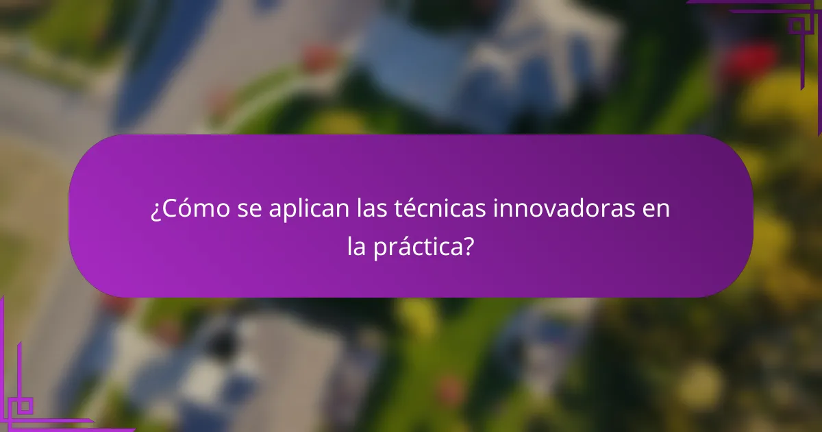 ¿Cómo se aplican las técnicas innovadoras en la práctica?