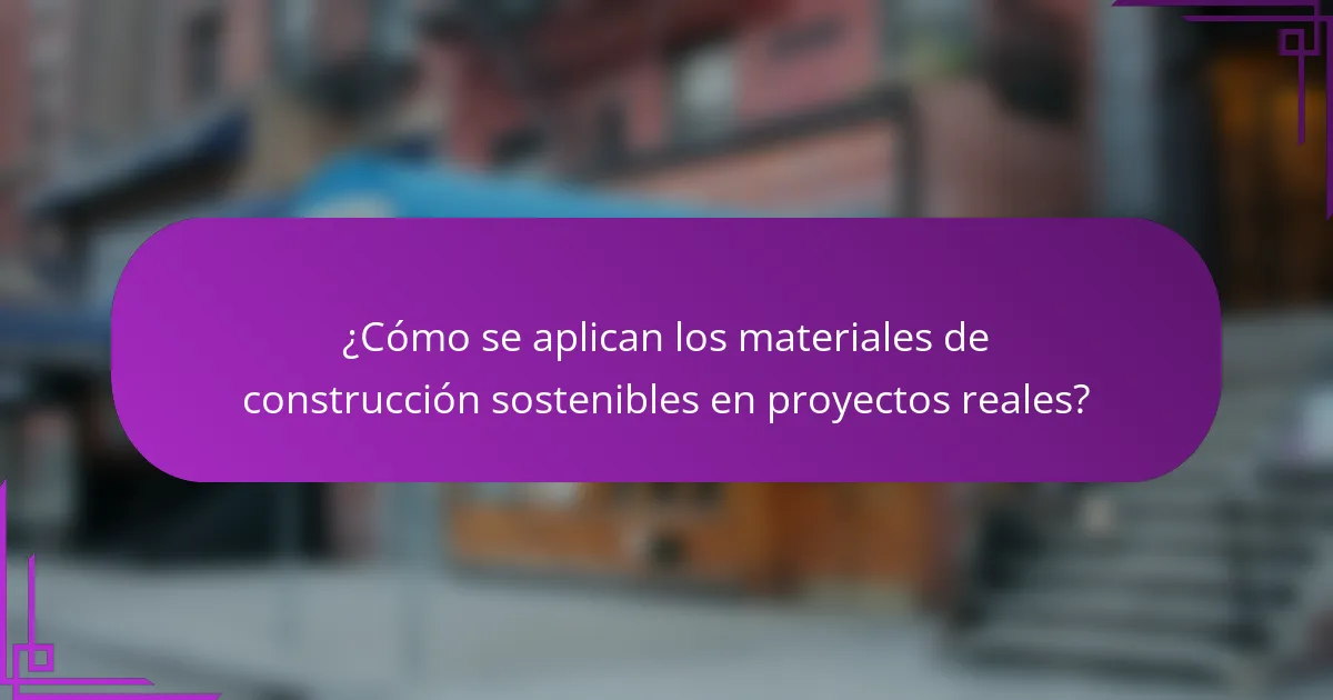 ¿Cómo se aplican los materiales de construcción sostenibles en proyectos reales?