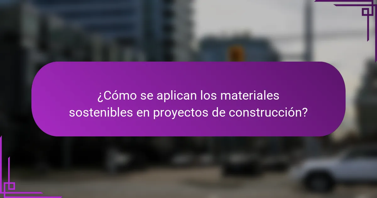 ¿Cómo se aplican los materiales sostenibles en proyectos de construcción?