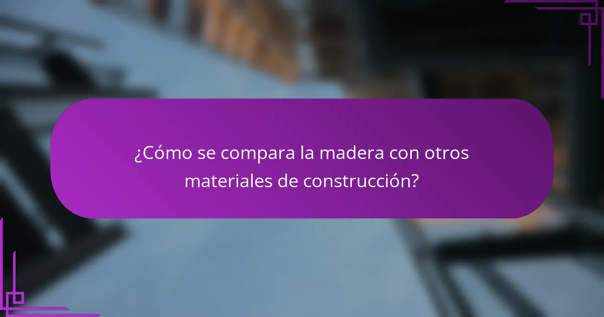 ¿Cómo se compara la madera con otros materiales de construcción?