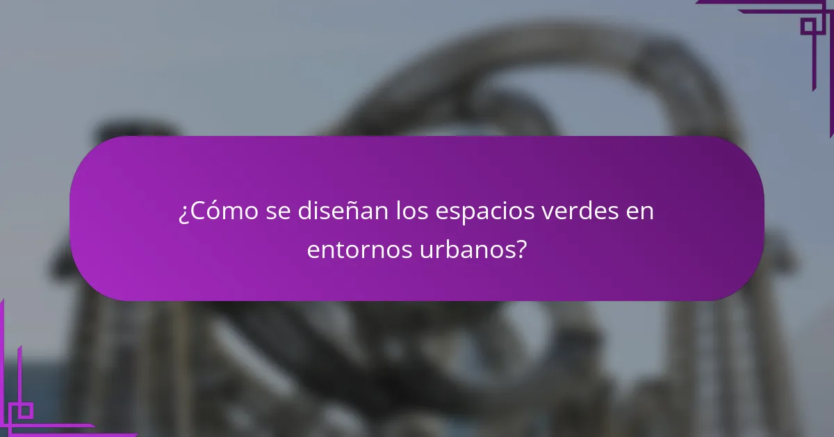 ¿Cómo se diseñan los espacios verdes en entornos urbanos?