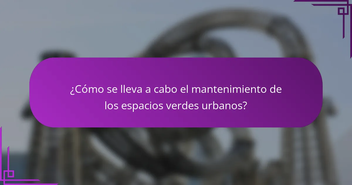 ¿Cómo se lleva a cabo el mantenimiento de los espacios verdes urbanos?