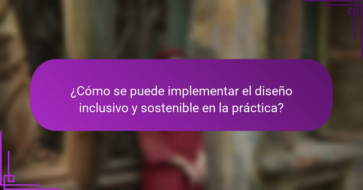 ¿Cómo se puede implementar el diseño inclusivo y sostenible en la práctica?