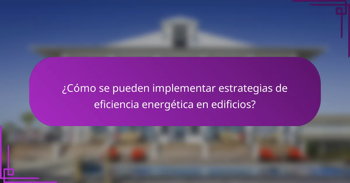 ¿Cómo se pueden implementar estrategias de eficiencia energética en edificios?