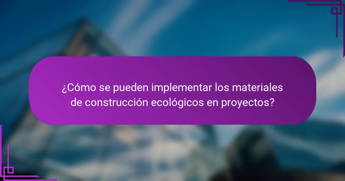 ¿Cómo se pueden implementar los materiales de construcción ecológicos en proyectos?