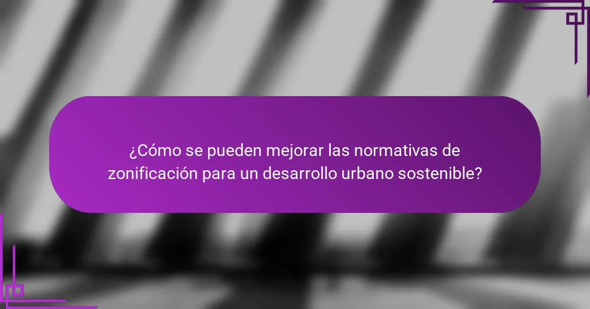 ¿Cómo se pueden mejorar las normativas de zonificación para un desarrollo urbano sostenible?