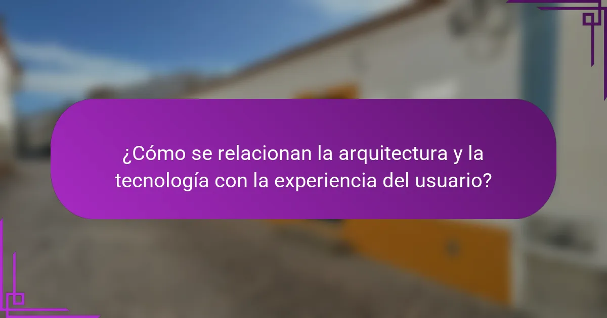 ¿Cómo se relacionan la arquitectura y la tecnología con la experiencia del usuario?