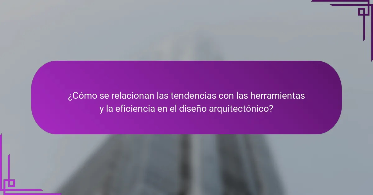 ¿Cómo se relacionan las tendencias con las herramientas y la eficiencia en el diseño arquitectónico?
