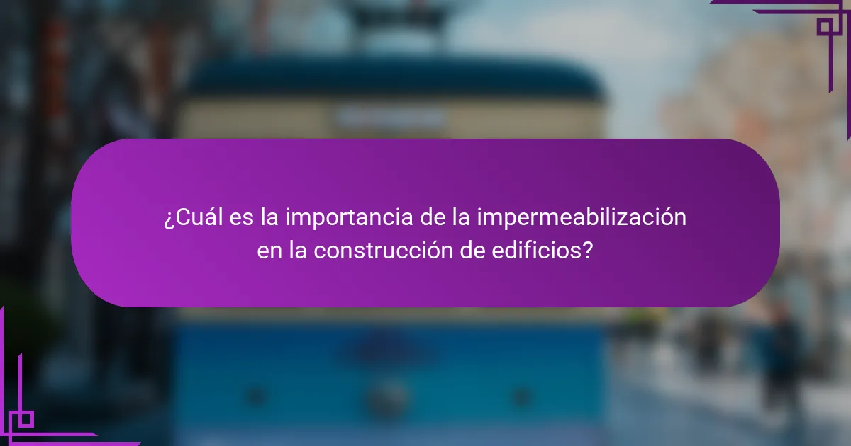 ¿Cuál es la importancia de la impermeabilización en la construcción de edificios?