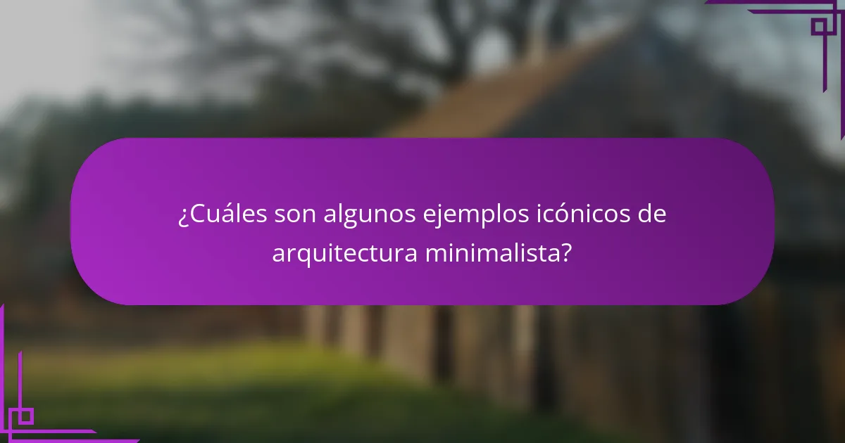 ¿Cuáles son algunos ejemplos icónicos de arquitectura minimalista?