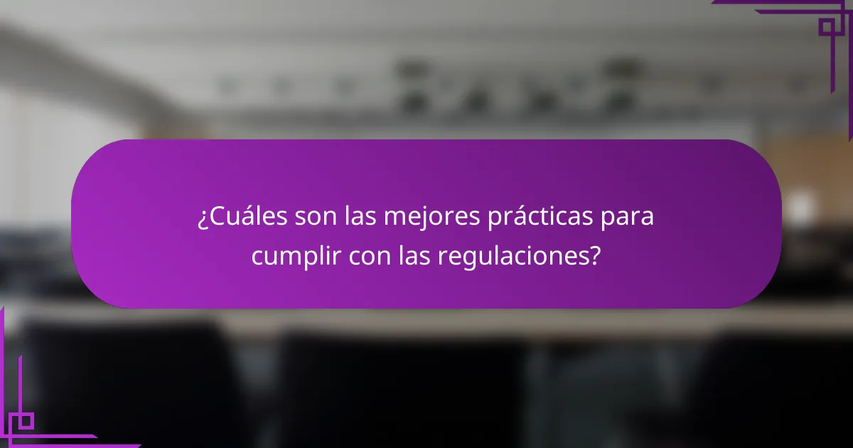 ¿Cuáles son las mejores prácticas para cumplir con las regulaciones?