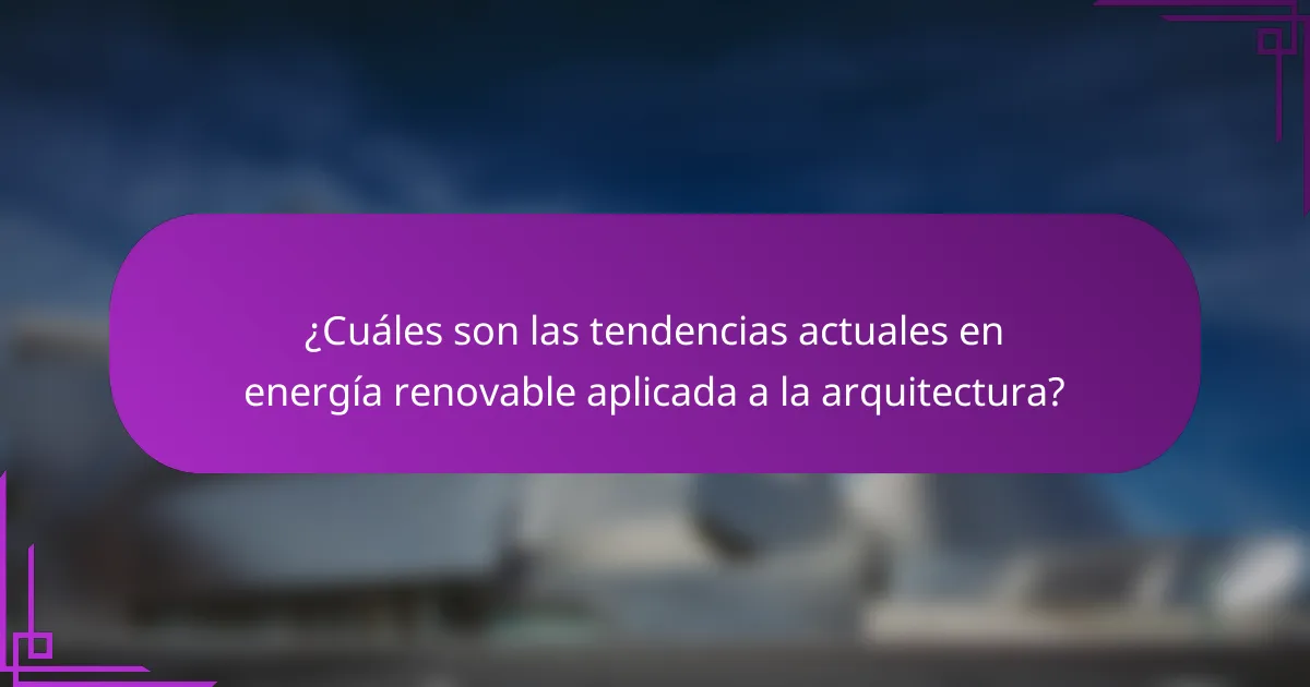 ¿Cuáles son las tendencias actuales en energía renovable aplicada a la arquitectura?