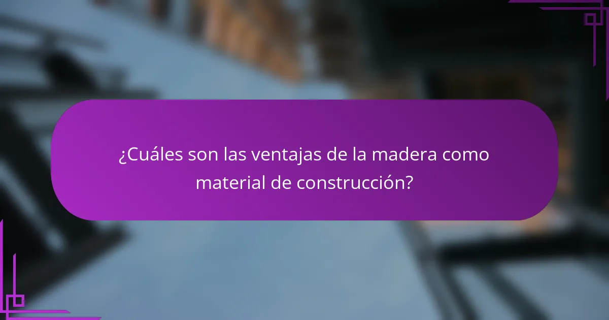 ¿Cuáles son las ventajas de la madera como material de construcción?
