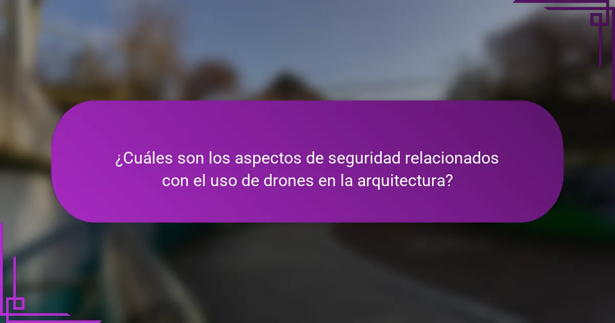 ¿Cuáles son los aspectos de seguridad relacionados con el uso de drones en la arquitectura?