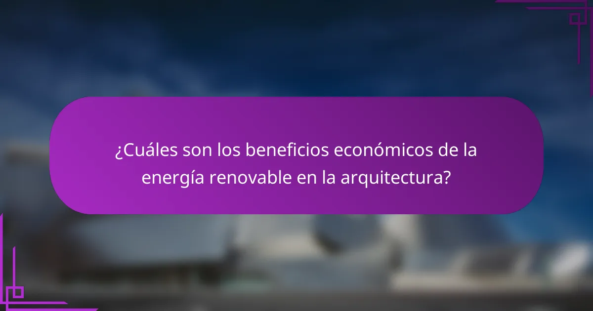 ¿Cuáles son los beneficios económicos de la energía renovable en la arquitectura?