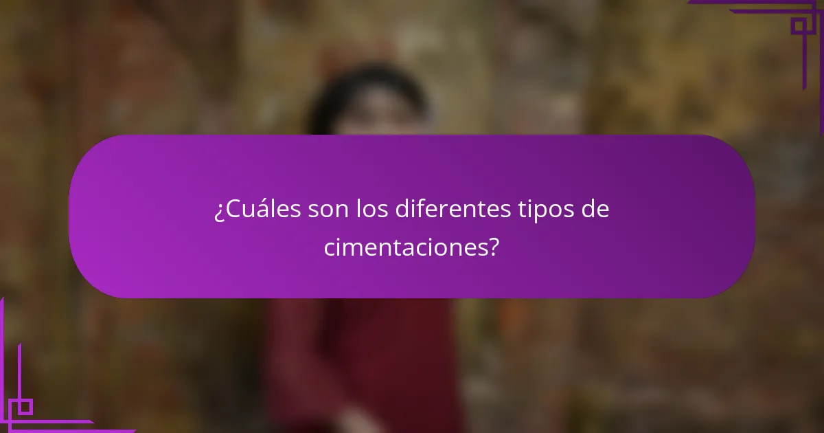 ¿Cuáles son los diferentes tipos de cimentaciones?