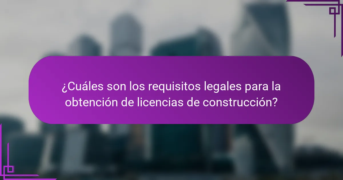 ¿Cuáles son los requisitos legales para la obtención de licencias de construcción?
