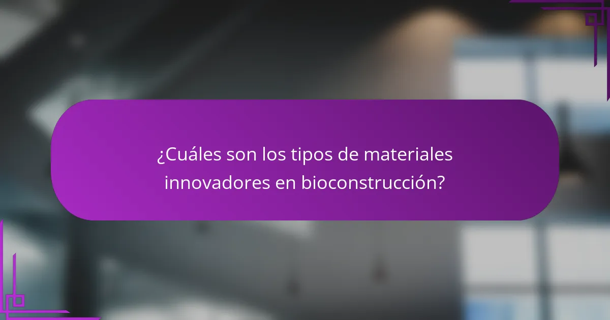 ¿Cuáles son los tipos de materiales innovadores en bioconstrucción?