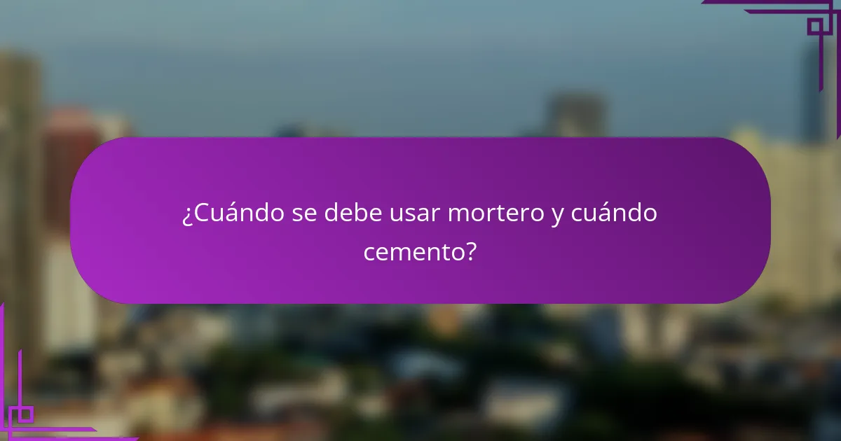 ¿Cuándo se debe usar mortero y cuándo cemento?