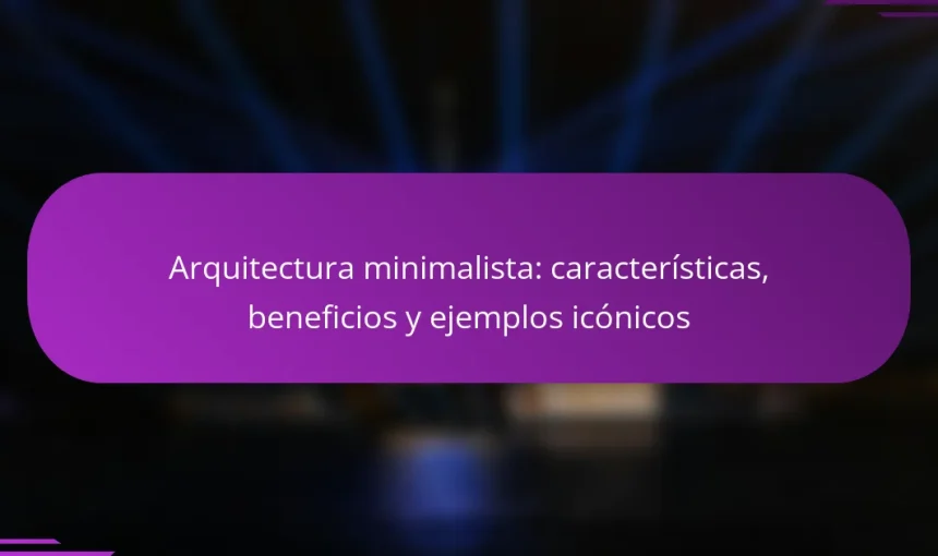 Arquitectura minimalista: características, beneficios y ejemplos icónicos