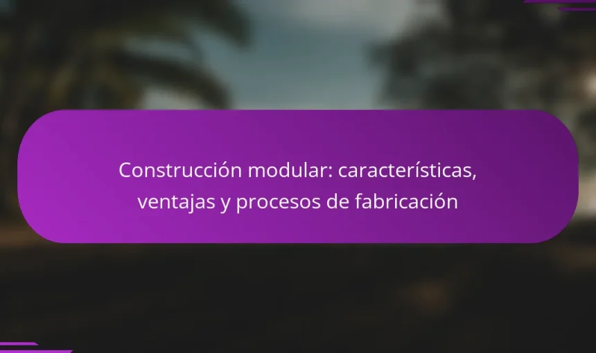 Construcción modular: características, ventajas y procesos de fabricación