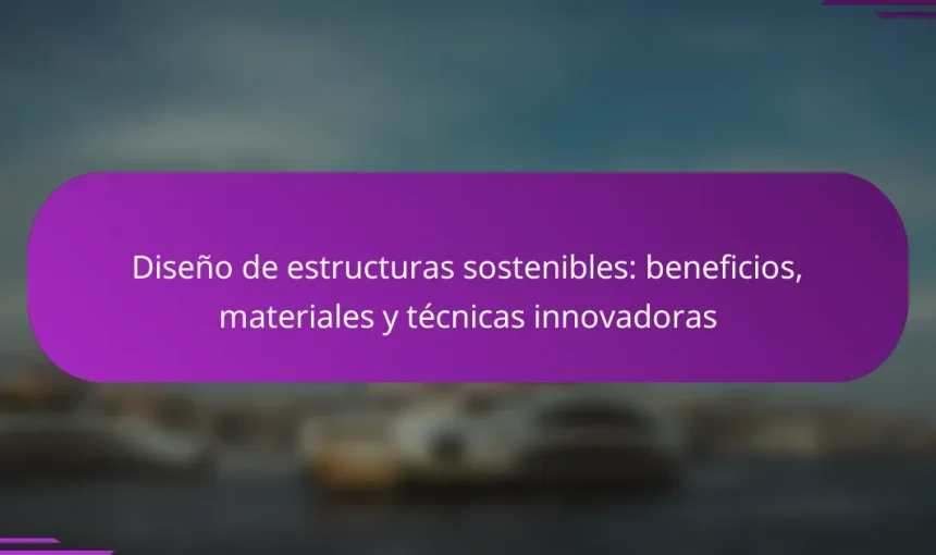 Diseño de estructuras sostenibles: beneficios, materiales y técnicas innovadoras