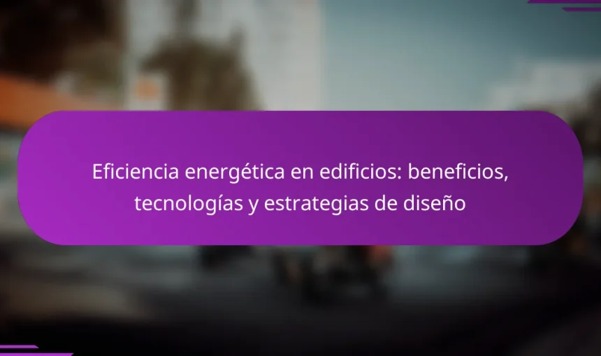 Eficiencia energética en edificios: beneficios, tecnologías y estrategias de diseño