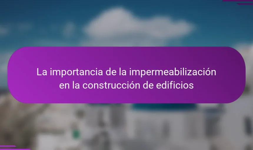 La importancia de la impermeabilización en la construcción de edificios