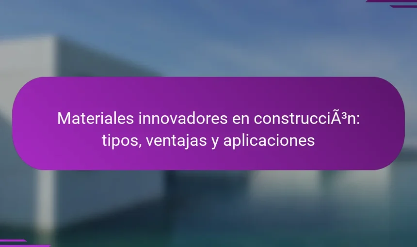 Materiales innovadores en construcción: tipos, ventajas y aplicaciones