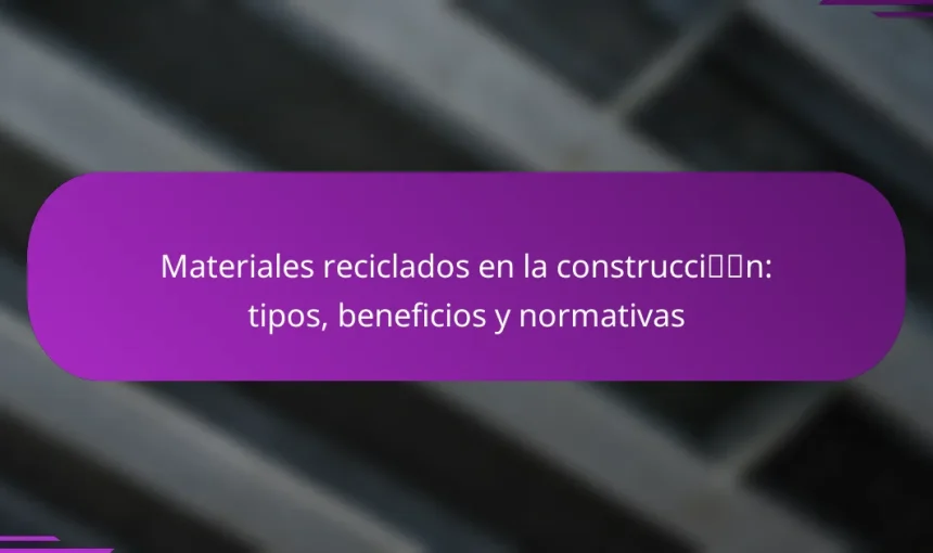 Materiales reciclados en la construcción: tipos, beneficios y normativas