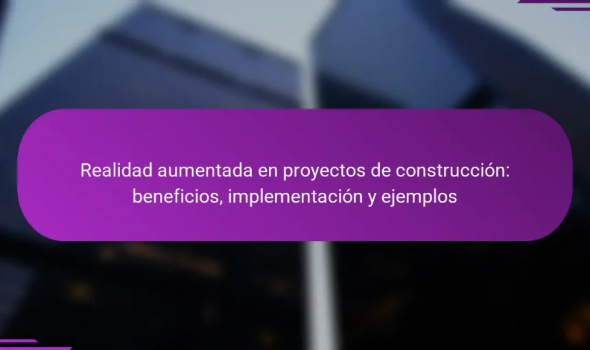Realidad aumentada en proyectos de construcción: beneficios, implementación y ejemplos