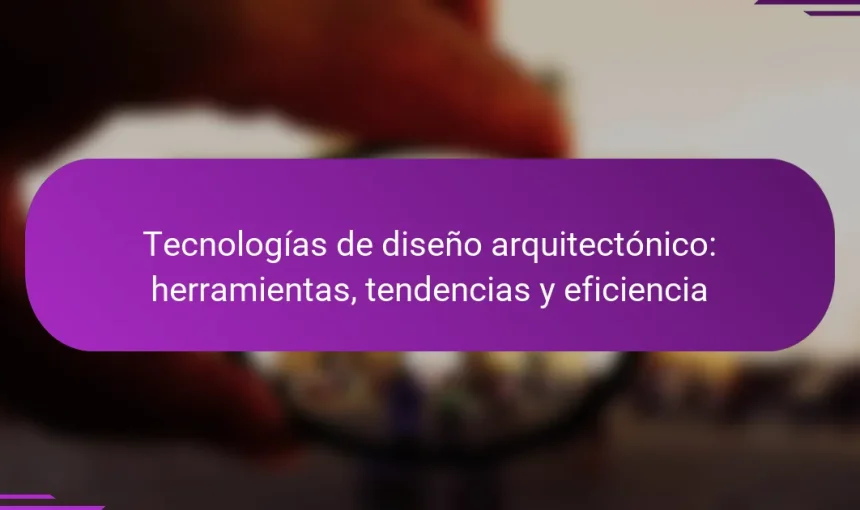 Tecnologías de diseño arquitectónico: herramientas, tendencias y eficiencia