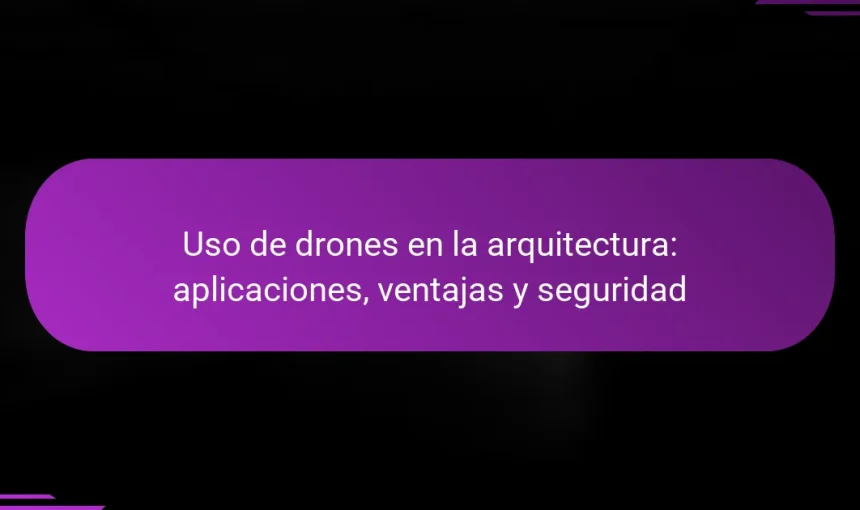 Uso de drones en la arquitectura: aplicaciones, ventajas y seguridad