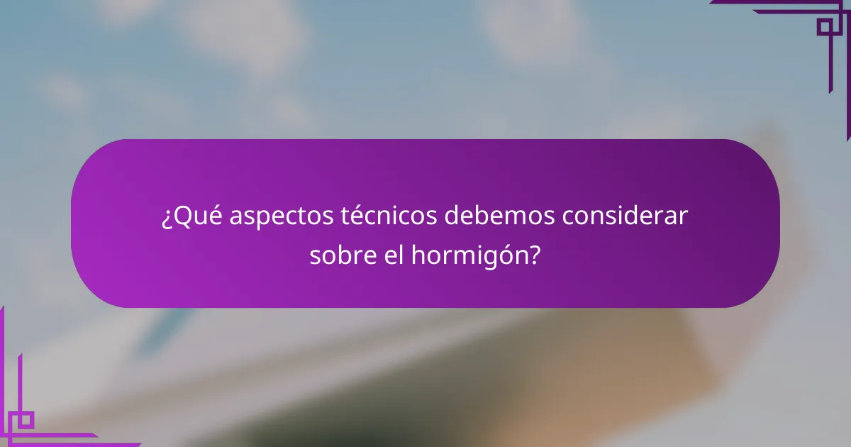 ¿Qué aspectos técnicos debemos considerar sobre el hormigón?