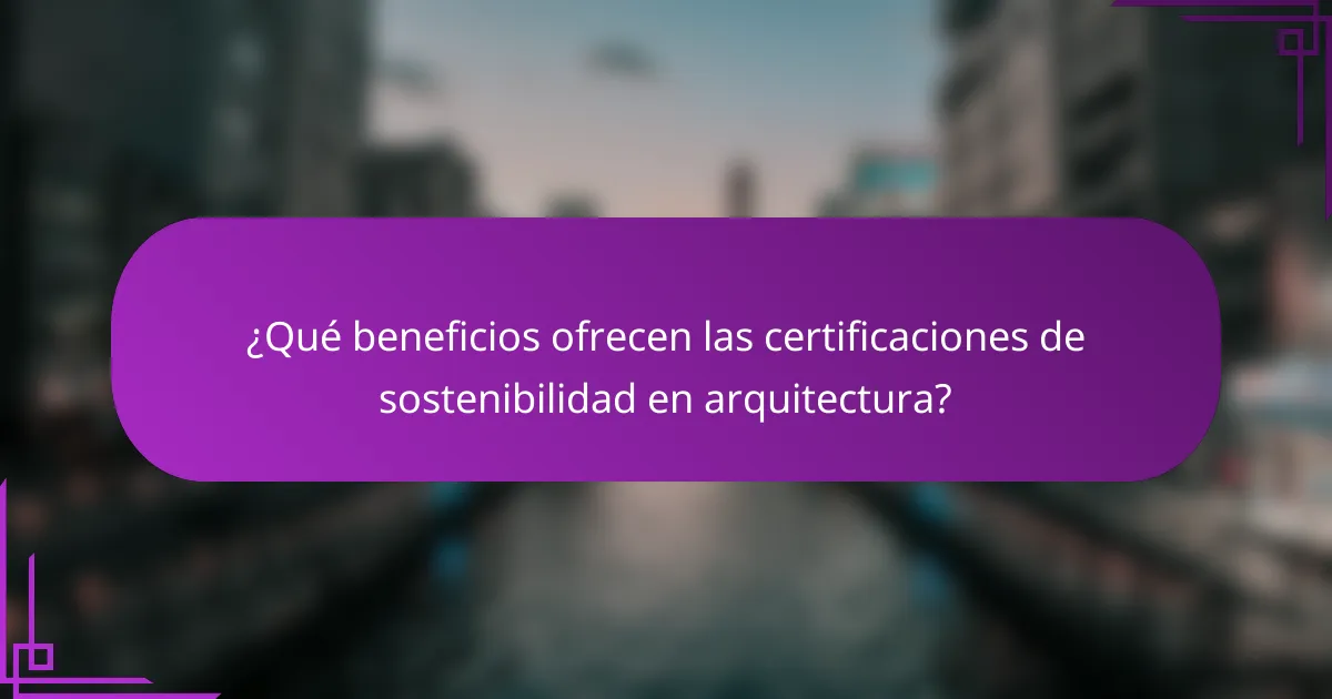 ¿Qué beneficios ofrecen las certificaciones de sostenibilidad en arquitectura?