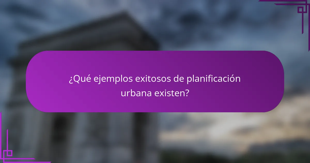¿Qué ejemplos exitosos de planificación urbana existen?