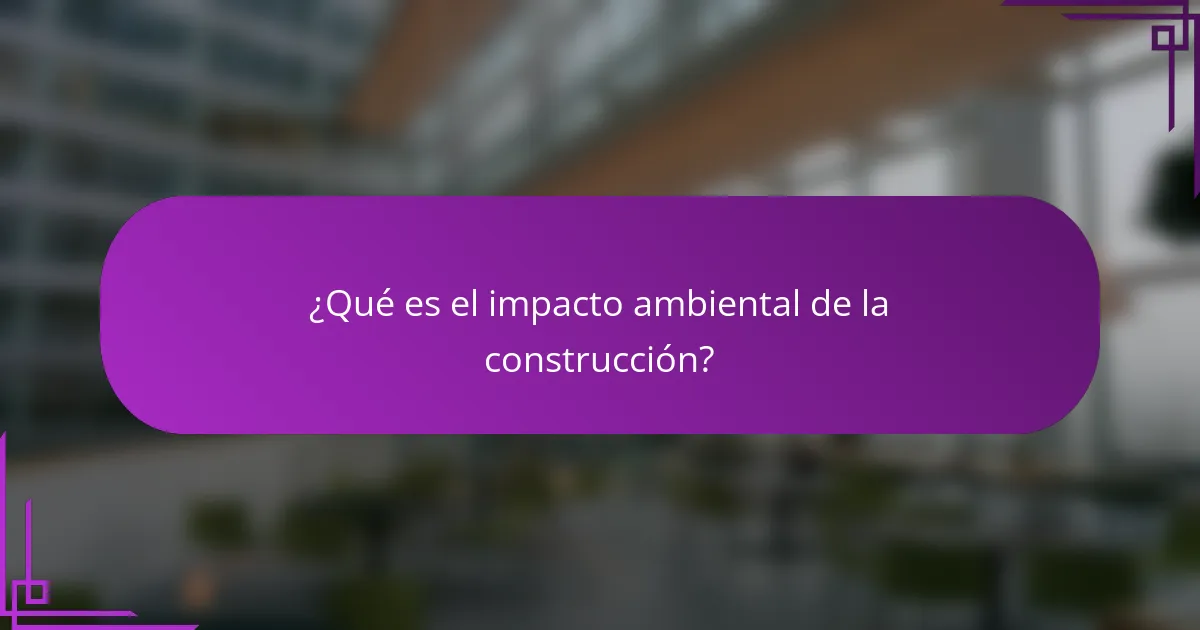 ¿Qué es el impacto ambiental de la construcción?