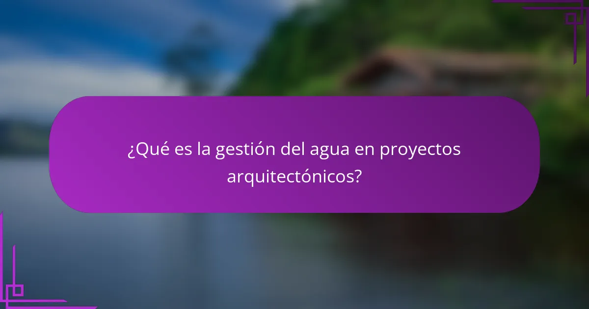 ¿Qué es la gestión del agua en proyectos arquitectónicos?