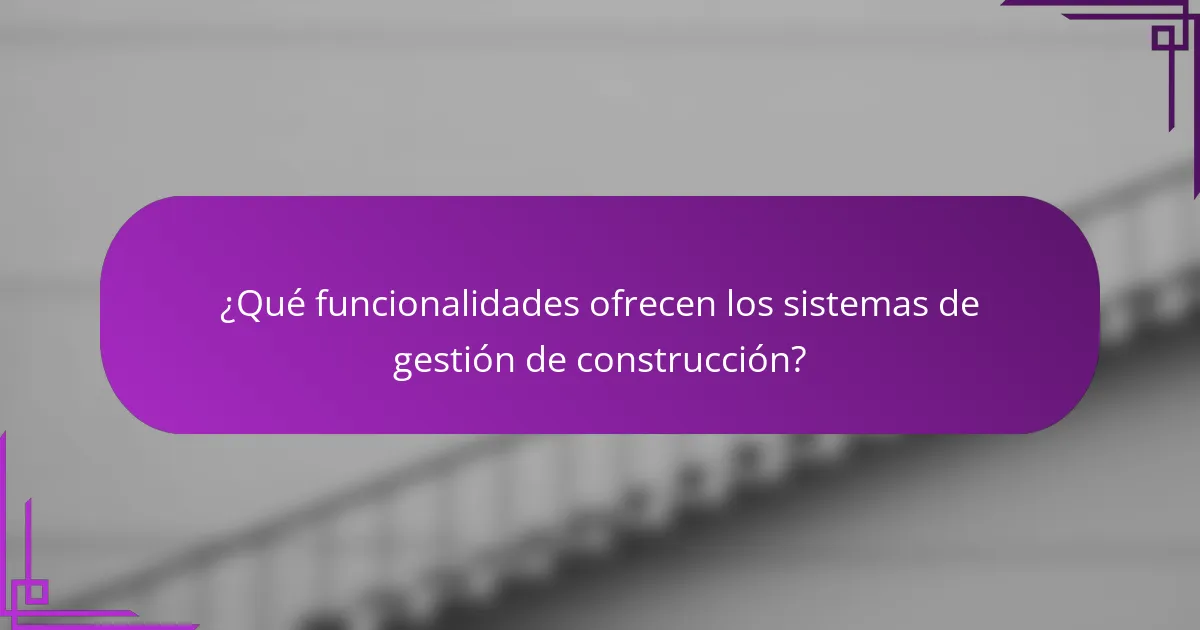 ¿Qué funcionalidades ofrecen los sistemas de gestión de construcción?