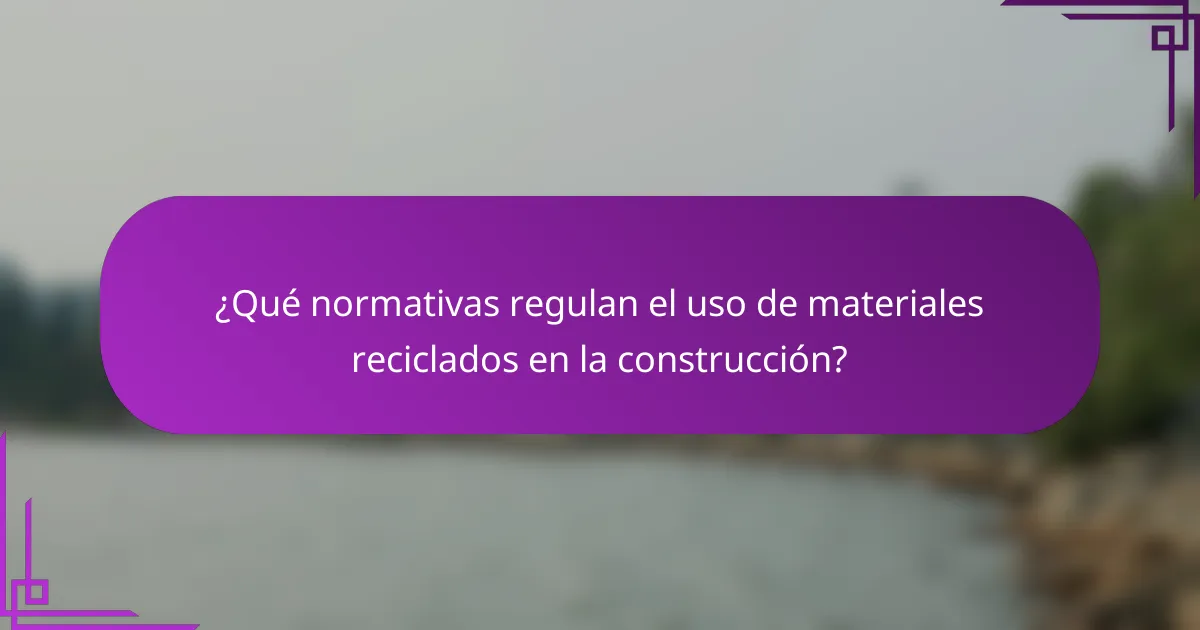 ¿Qué normativas regulan el uso de materiales reciclados en la construcción?