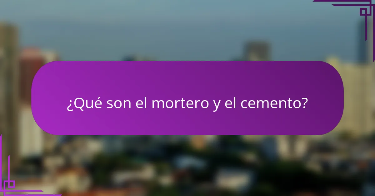 ¿Qué son el mortero y el cemento?