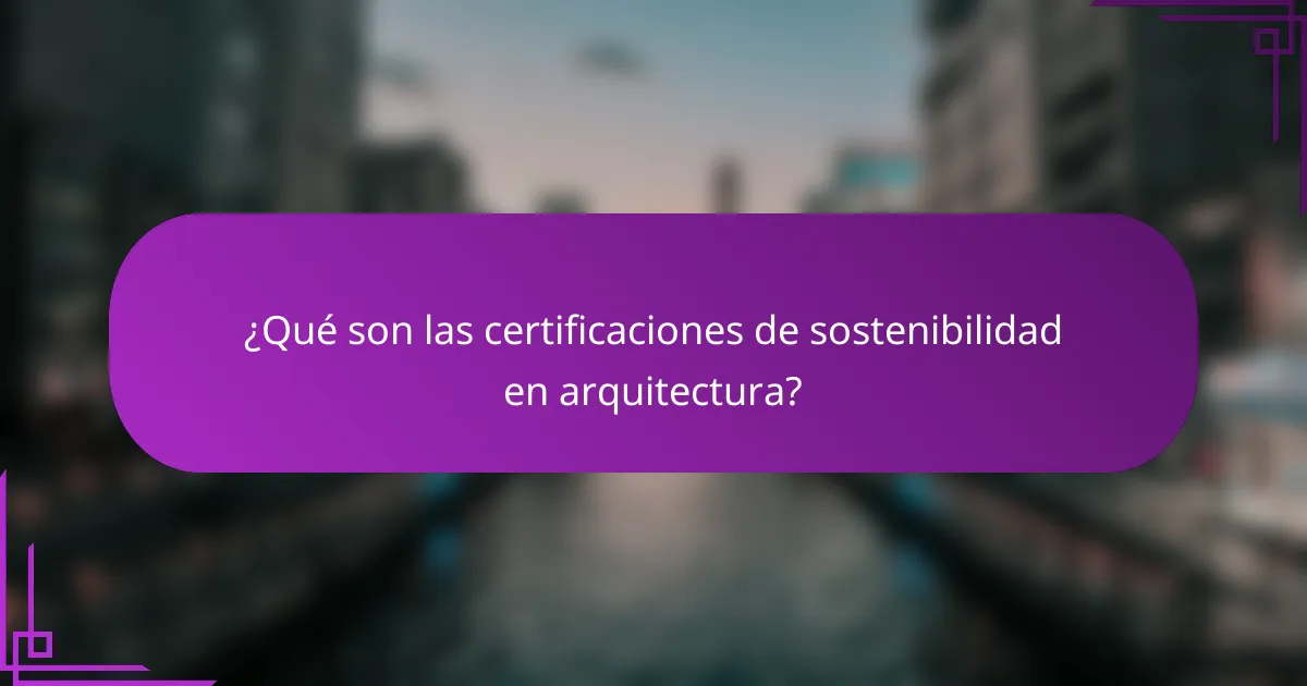 ¿Qué son las certificaciones de sostenibilidad en arquitectura?