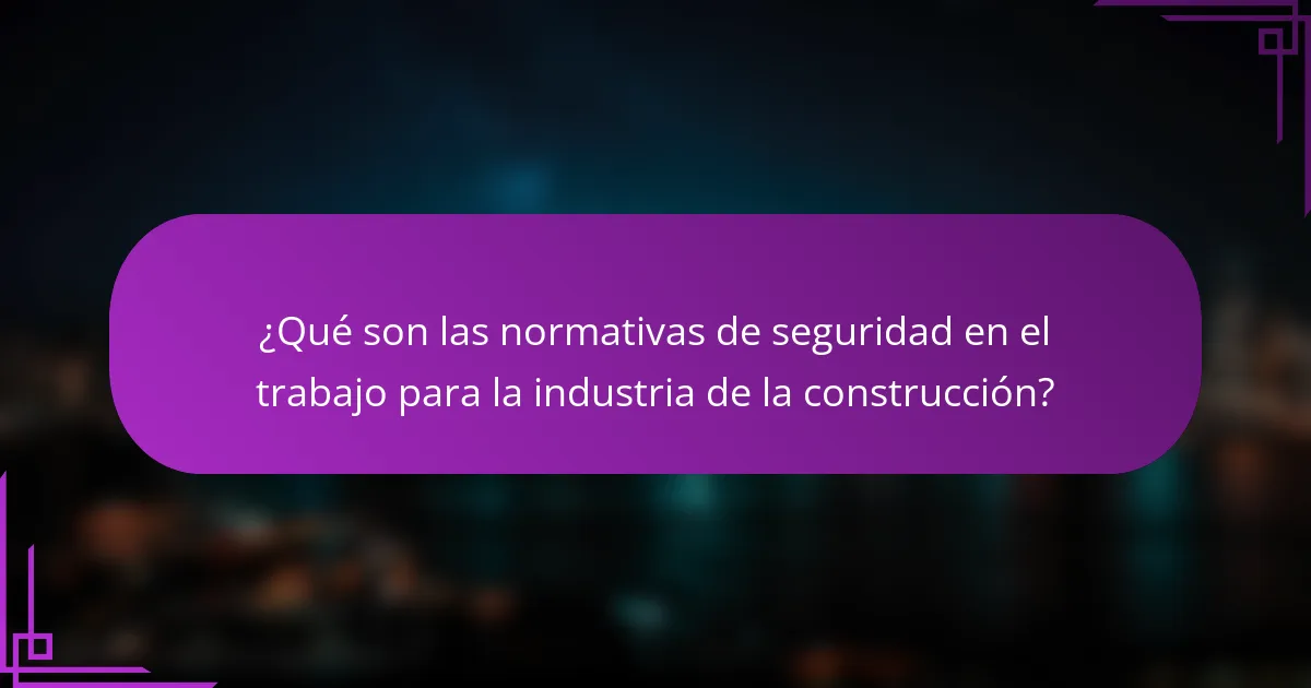 ¿Qué son las normativas de seguridad en el trabajo para la industria de la construcción?