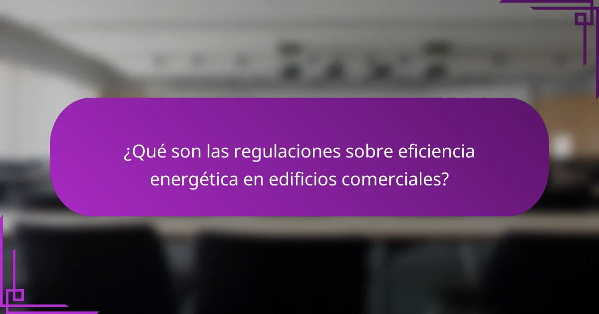 ¿Qué son las regulaciones sobre eficiencia energética en edificios comerciales?
