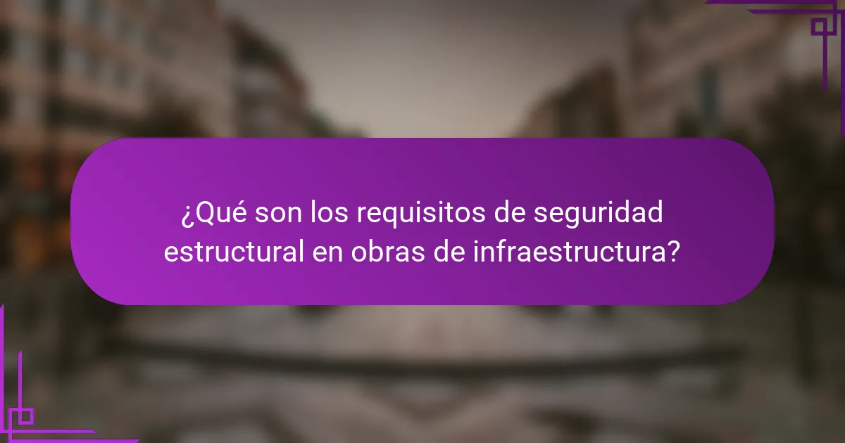 ¿Qué son los requisitos de seguridad estructural en obras de infraestructura?