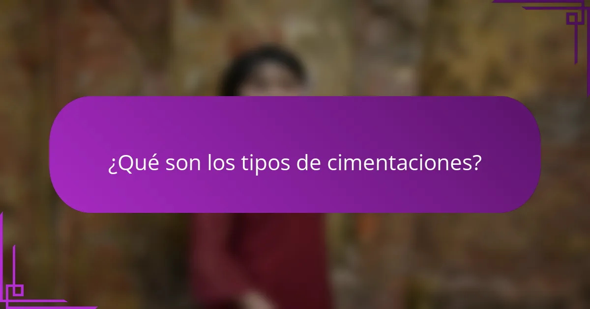 ¿Qué son los tipos de cimentaciones?