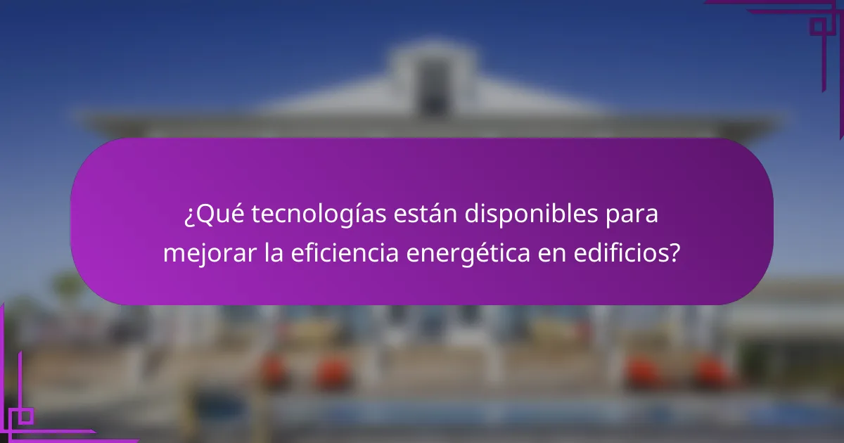 ¿Qué tecnologías están disponibles para mejorar la eficiencia energética en edificios?