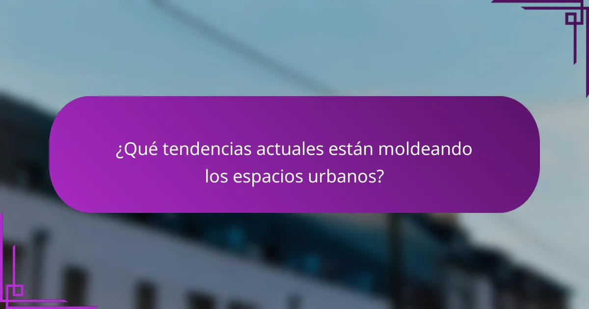 ¿Qué tendencias actuales están moldeando los espacios urbanos?