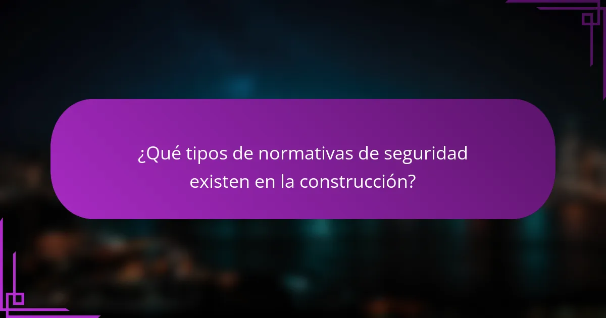 ¿Qué tipos de normativas de seguridad existen en la construcción?