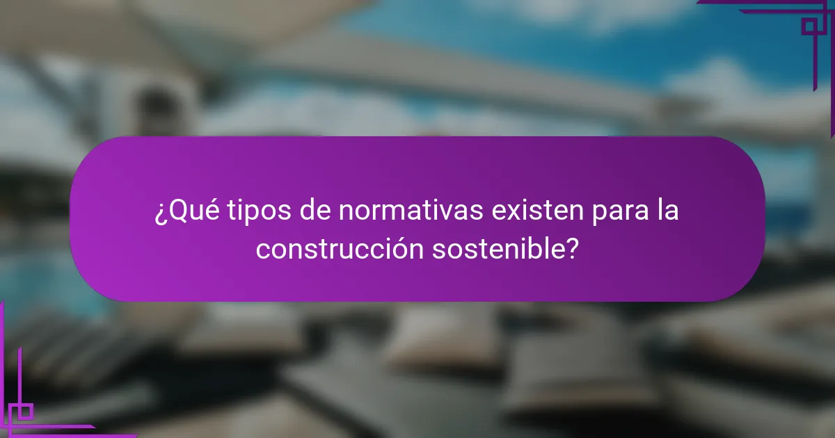¿Qué tipos de normativas existen para la construcción sostenible?